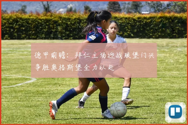 德甲前瞻：拜仁主场迎战狼堡门兴争胜奥格斯堡全力以赴