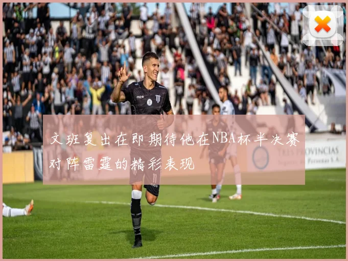 文班复出在即期待他在NBA杯半决赛对阵雷霆的精彩表现