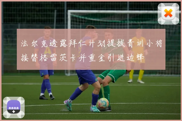 法尔克透露拜仁计划提拔青训小将接替格雷茨卡并重金引进边锋