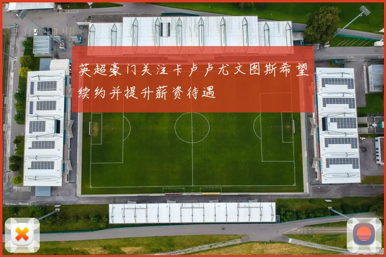 英超豪门关注卡卢卢尤文图斯希望续约并提升薪资待遇