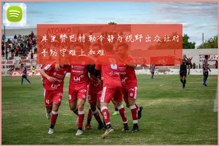 库里赞巴特勒冷静与视野出众让对手防守难上加难