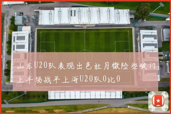 山东U20队表现出色杜月徵险些破门上半场战平上海U20队0比0
