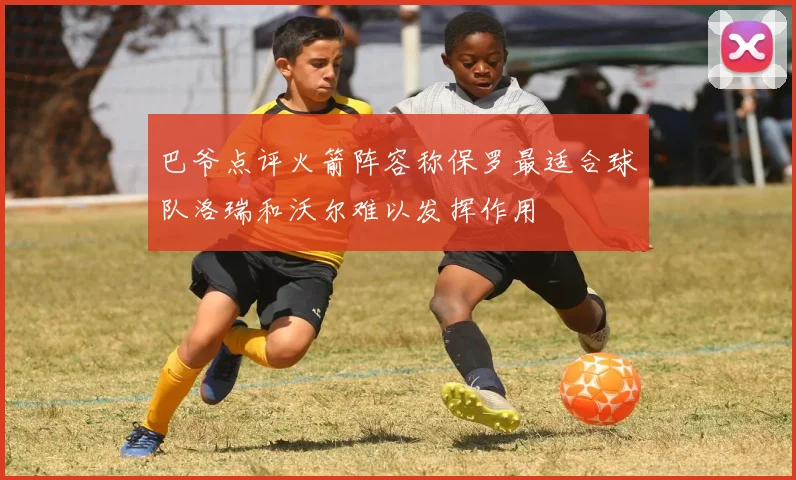 巴爷点评火箭阵容称保罗最适合球队洛瑞和沃尔难以发挥作用