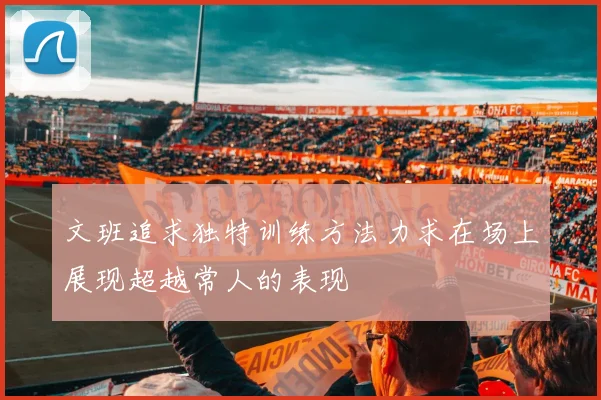 文班追求独特训练方法力求在场上展现超越常人的表现