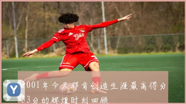 2001年今天邓肯创造生涯最高得分53分的辉煌时刻回顾