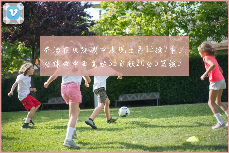 乔治在攻防战中表现出色15投7中三分球命中率高达33贡献20分5篮板5助攻