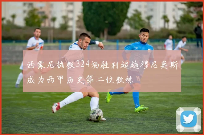 西蒙尼执教324场胜利超越穆尼奥斯成为西甲历史第二位教练