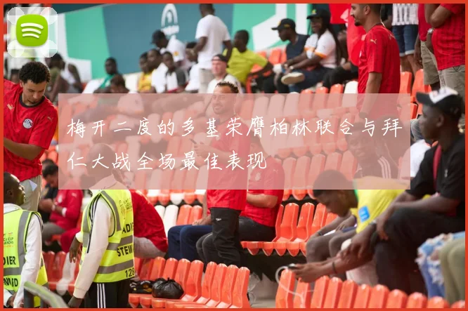 梅开二度的多基荣膺柏林联合与拜仁大战全场最佳表现