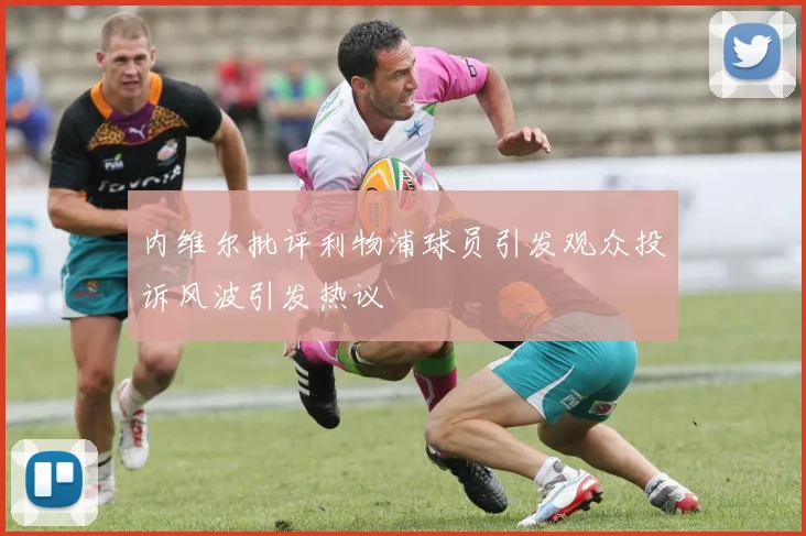 内维尔批评利物浦球员引发观众投诉风波引发热议