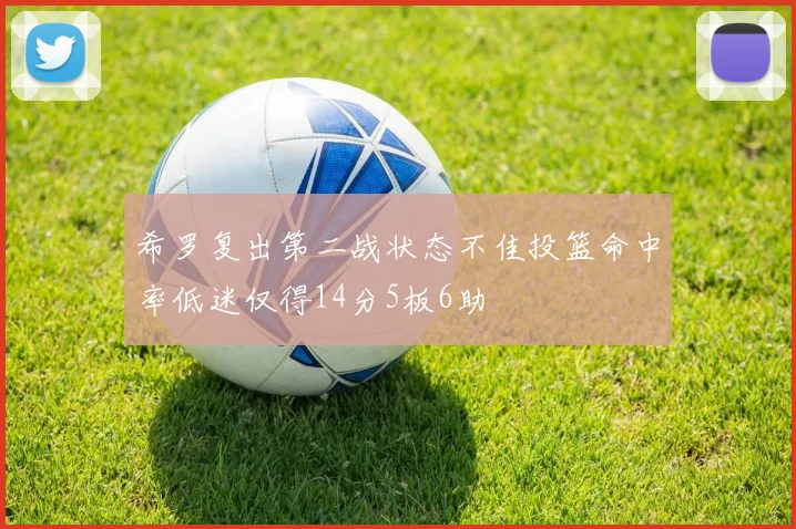 希罗复出第二战状态不佳投篮命中率低迷仅得14分5板6助