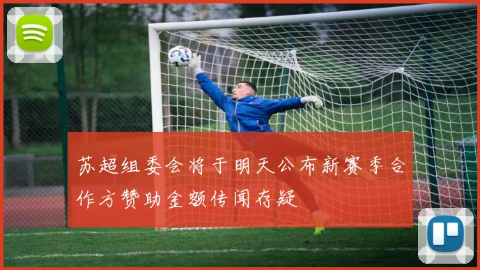 苏超组委会将于明天公布新赛季合作方赞助金额传闻存疑