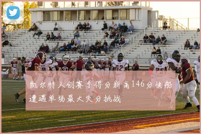 凯尔特人创赛季得分新高146分快船遭遇单场最大失分挑战