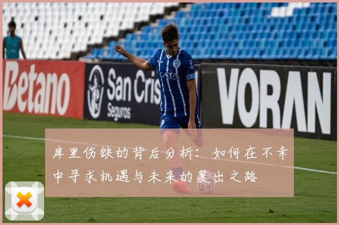 库里伤缺的背后分析：如何在不幸中寻求机遇与未来的复出之路