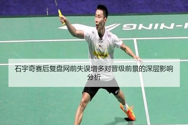 石宇奇赛后复盘网前失误增多对晋级前景的深层影响分析 | kaiyuansports